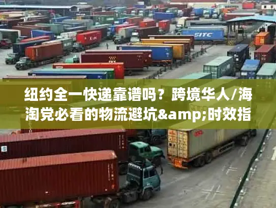 纽约全一快递靠谱吗？跨境华人/海淘党必看的物流避坑&时效指南