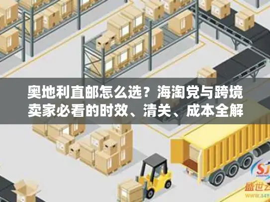 奥地利直邮怎么选？海淘党与跨境卖家必看的时效、清关、成本全解析