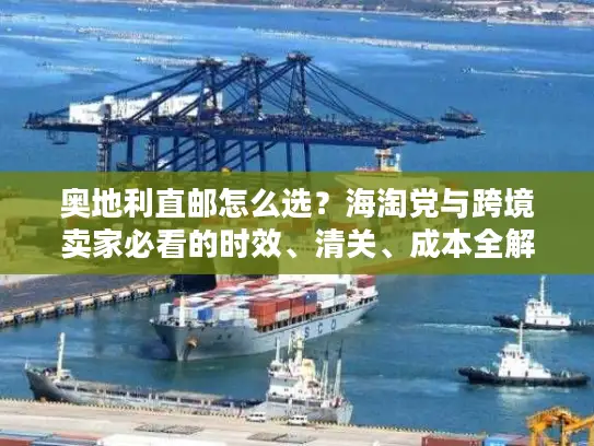 奥地利直邮怎么选？海淘党与跨境卖家必看的时效、清关、成本全解析