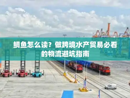 鲷鱼怎么读？做跨境水产贸易必看的物流避坑指南