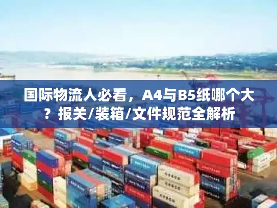 国际物流人必看，A4与B5纸哪个大？报关/装箱/文件规范全解析