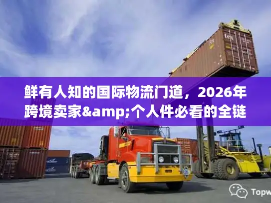 鲜有人知的国际物流门道，2026年跨境卖家&个人件必看的全链路避坑+省钱方案