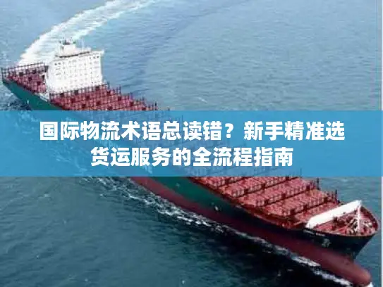 国际物流术语总读错?新手精准选货运服务的全流程指南 国际物流术语总读错?新手精准选货运服务的全流程指南