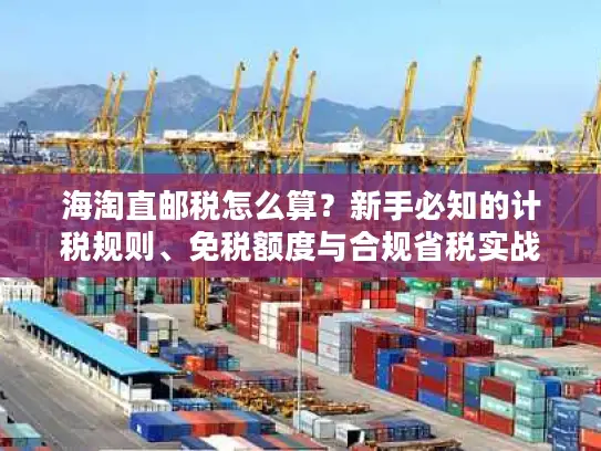 海淘直邮税怎么算？新手必知的计税规则、免税额度与合规省税实战技巧