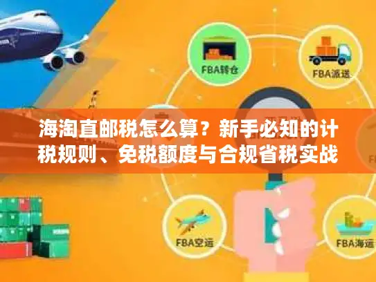 海淘直邮税怎么算？新手必知的计税规则、免税额度与合规省税实战技巧