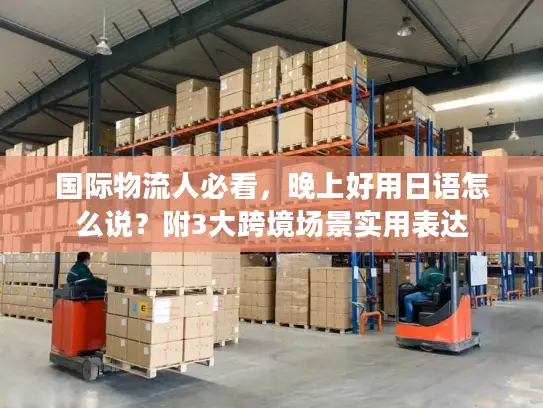 国际物流人必看，晚上好用日语怎么说？附3大跨境场景实用表达