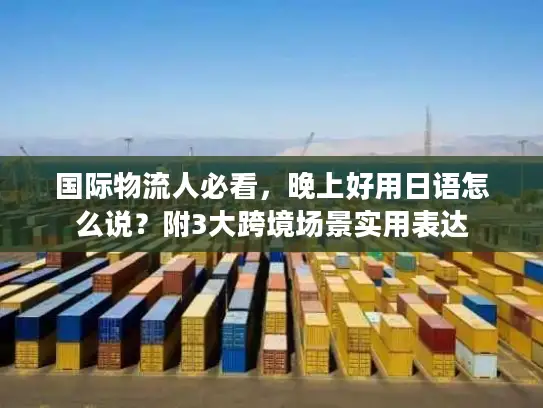 国际物流人必看，晚上好用日语怎么说？附3大跨境场景实用表达