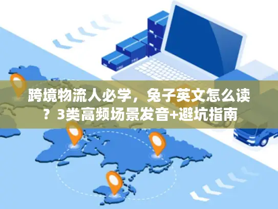 跨境物流人必学，兔子英文怎么读？3类高频场景发音+避坑指南