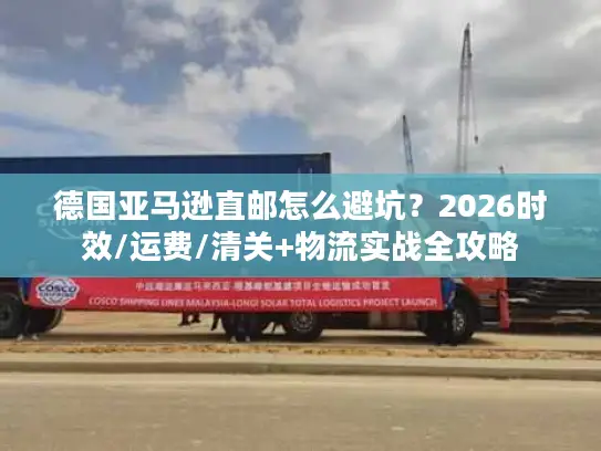 德国亚马逊直邮怎么避坑？2026时效/运费/清关+物流实战全攻略