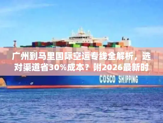 广州到马里国际空运专线全解析，选对渠道省30%成本？附2026最新时效表