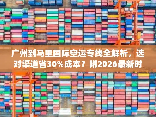广州到马里国际空运专线全解析，选对渠道省30%成本？附2026最新时效表