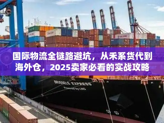 国际物流全链路避坑，从禾系货代到海外仓，2025卖家必看的实战攻略