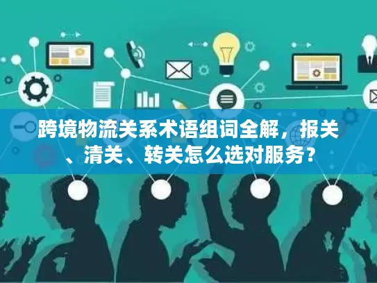 跨境物流关系术语组词全解，报关、清关、转关怎么选对服务？