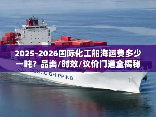 2025-2026国际化工船海运费多少一吨？品类/时效/议价门道全揭秘