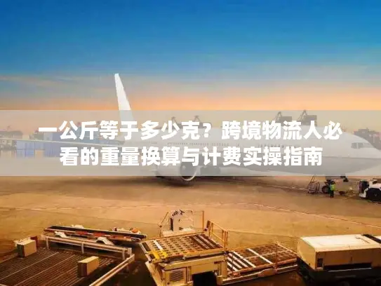 一公斤等于多少克？跨境物流人必看的重量换算与计费实操指南