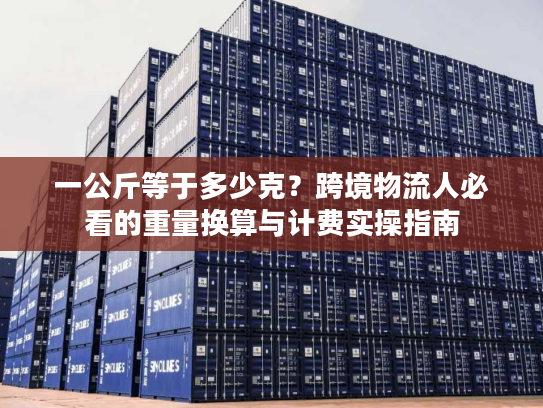 一公斤等于多少克？跨境物流人必看的重量换算与计费实操指南