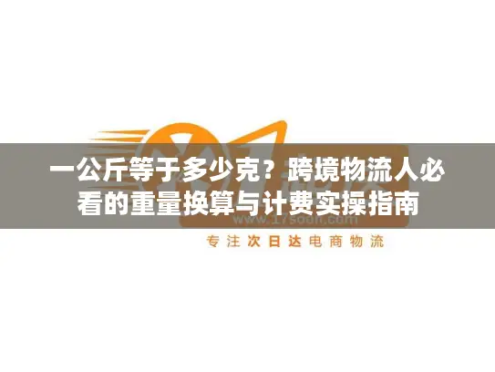 一公斤等于多少克？跨境物流人必看的重量换算与计费实操指南