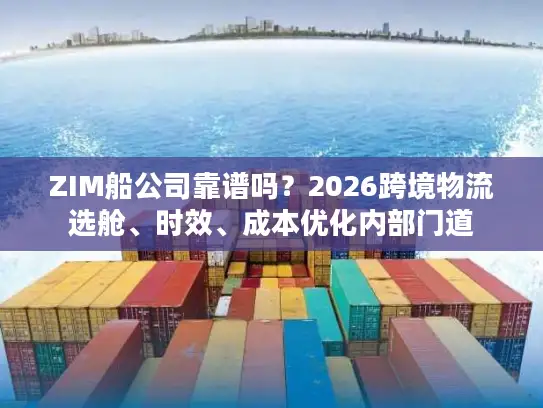 ZIM船公司靠谱吗？2026跨境物流选舱、时效、成本优化内部门道