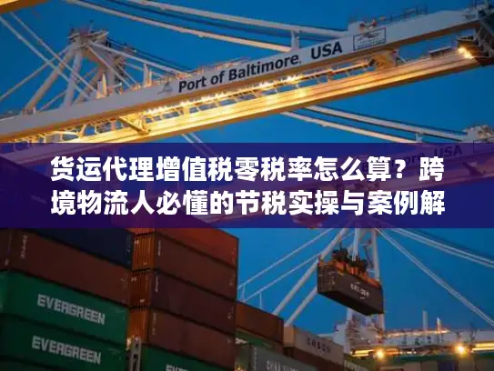 货运代理增值税零税率怎么算？跨境物流人必懂的节税实操与案例解析