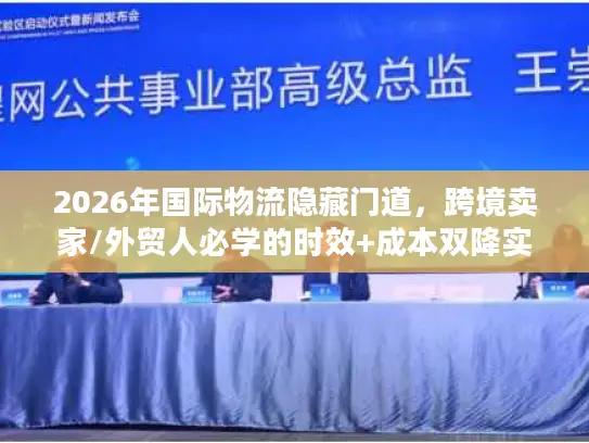 2026年国际物流隐藏门道，跨境卖家/外贸人必学的时效+成本双降实战手册