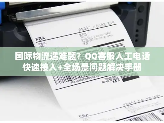 国际物流遇难题？QQ客服人工电话快速接入+全场景问题解决手册