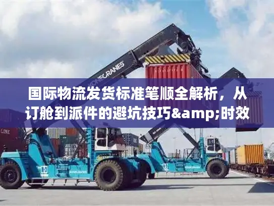 国际物流发货标准笔顺全解析，从订舱到派件的避坑技巧&时效提速指南