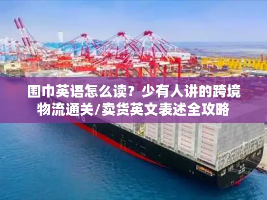 围巾英语怎么读？少有人讲的跨境物流通关/卖货英文表述全攻略