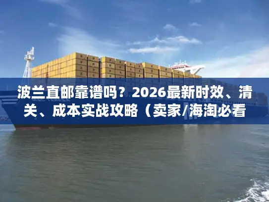 波兰直邮靠谱吗？2026最新时效、清关、成本实战攻略（卖家/海淘必看）