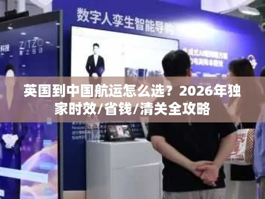 英国到中国航运怎么选？2026年独家时效/省钱/清关全攻略