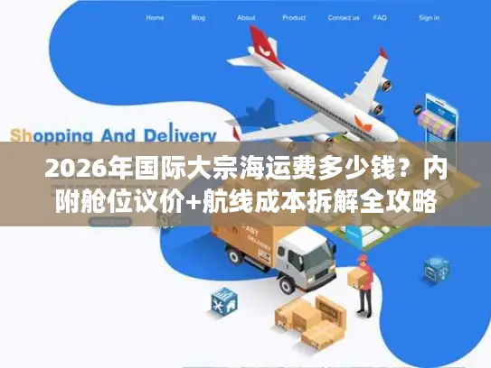 2026年国际大宗海运费多少钱？内附舱位议价+航线成本拆解全攻略