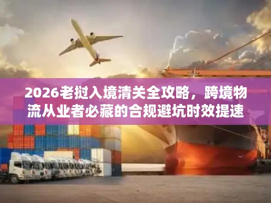 2026老挝入境清关全攻略,跨境物流从业者必藏的合规避坑时效提速秘籍 2026老挝入境清关全攻略,跨境物流从业者必藏的合规避坑时效提速秘籍