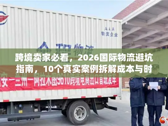 跨境卖家必看，2026国际物流避坑指南，10个真实案例拆解成本与时效优化