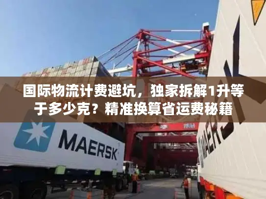 国际物流计费避坑，独家拆解1升等于多少克？精准换算省运费秘籍
