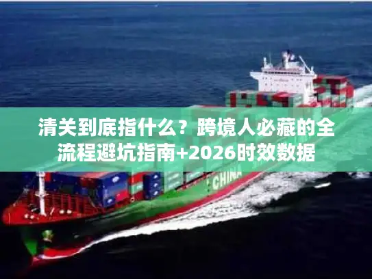 清关到底指什么？跨境人必藏的全流程避坑指南+2026时效数据