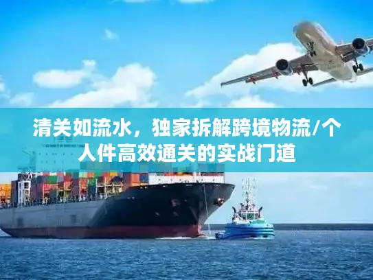 清关如流水，独家拆解跨境物流/个人件高效通关的实战门道