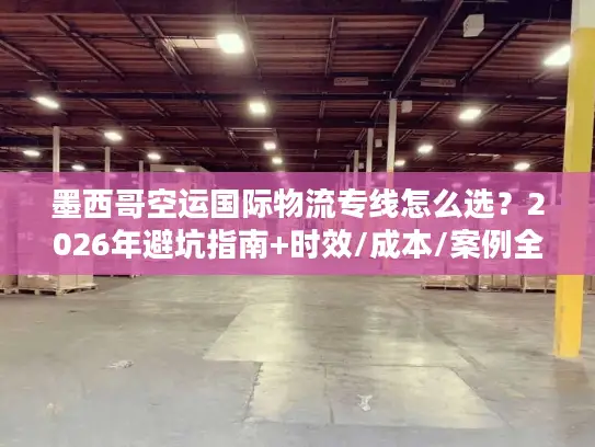 墨西哥空运国际物流专线怎么选？2026年避坑指南+时效/成本/案例全解析