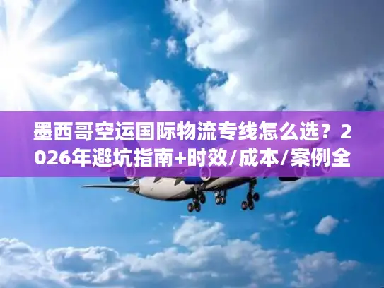 墨西哥空运国际物流专线怎么选？2026年避坑指南+时效/成本/案例全解析