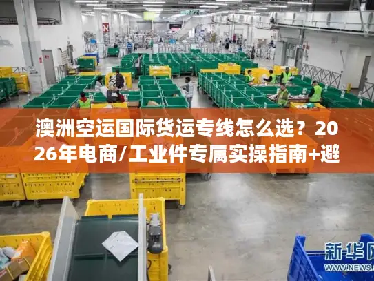 澳洲空运国际货运专线怎么选？2026年电商/工业件专属实操指南+避坑全攻略