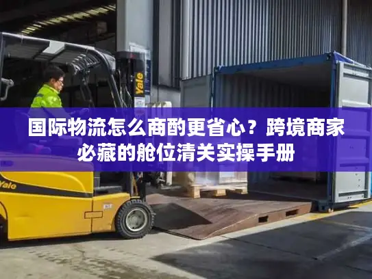 国际物流怎么商酌更省心？跨境商家必藏的舱位清关实操手册