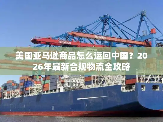 美国亚马逊商品怎么运回中国？2026年最新合规物流全攻略