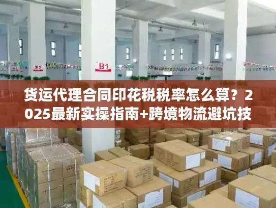 货运代理合同印花税税率怎么算？2025最新实操指南+跨境物流避坑技巧