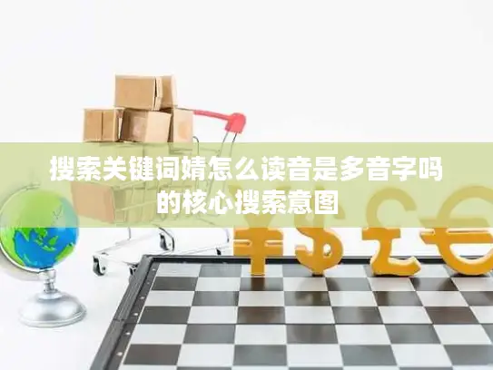 搜索关键词婧怎么读音是多音字吗的核心搜索意图