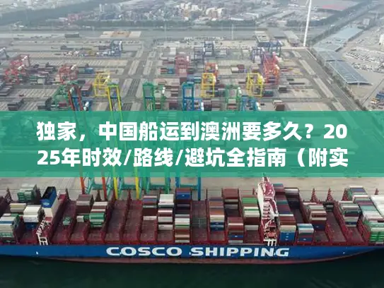 独家，中国船运到澳洲要多久？2025年时效/路线/避坑全指南（附实战案例）