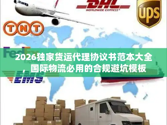 2026独家货运代理协议书范本大全,国际物流必用的合规避坑模板 2026独家货运代理协议书范本大全,国际物流必用的合规避坑模板