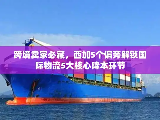 跨境卖家必藏，西加5个偏旁解锁国际物流5大核心降本环节