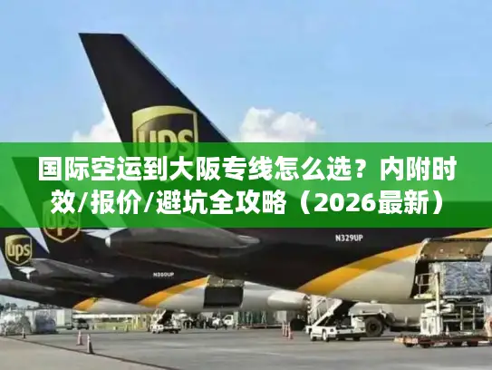 国际空运到大阪专线怎么选？内附时效/报价/避坑全攻略（2026最新）