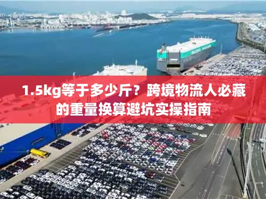 1.5kg等于多少斤？跨境物流人必藏的重量换算避坑实操指南