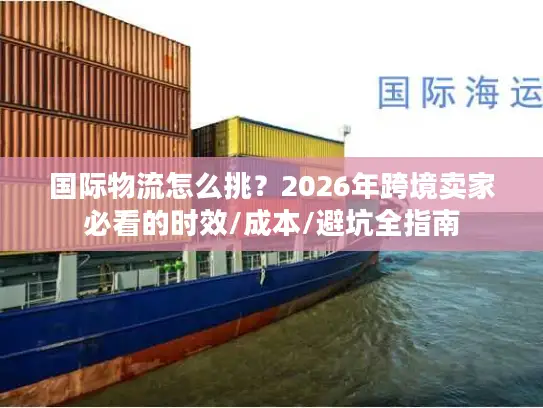 国际物流怎么挑？2026年跨境卖家必看的时效/成本/避坑全指南