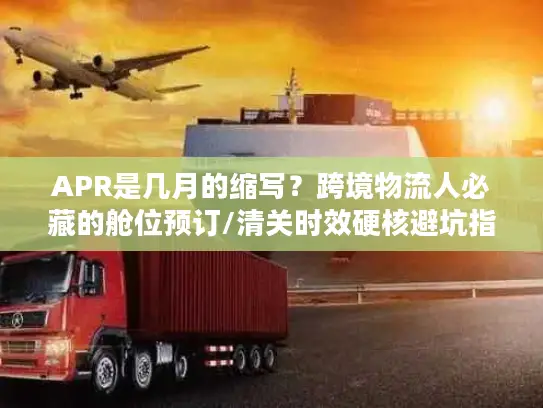 APR是几月的缩写？跨境物流人必藏的舱位预订/清关时效硬核避坑指南