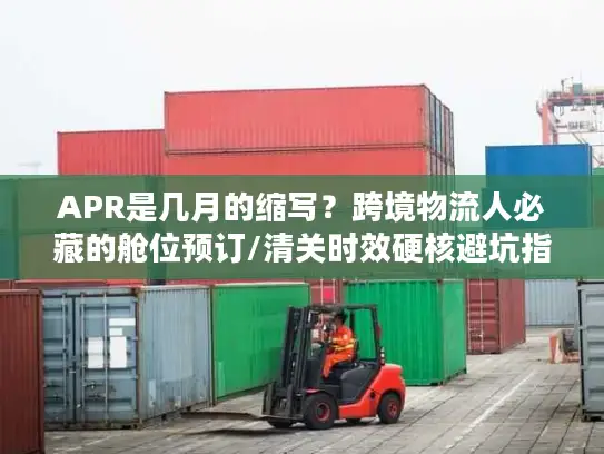 APR是几月的缩写？跨境物流人必藏的舱位预订/清关时效硬核避坑指南